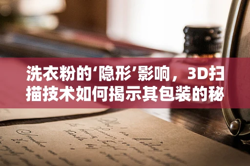 洗衣粉的‘隐形’影响，3D扫描技术如何揭示其包装的秘密？