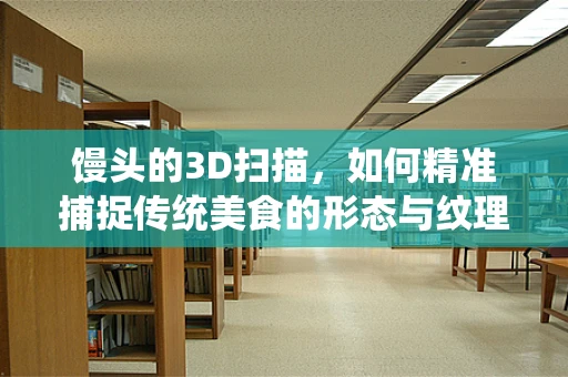 馒头的3D扫描，如何精准捕捉传统美食的形态与纹理？