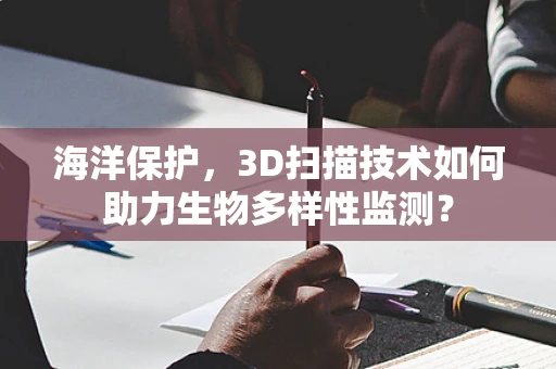 海洋保护，3D扫描技术如何助力生物多样性监测？