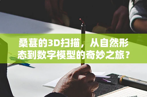 桑葚的3D扫描，从自然形态到数字模型的奇妙之旅？