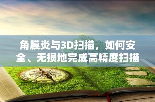 角膜炎与3D扫描，如何安全、无损地完成高精度扫描？