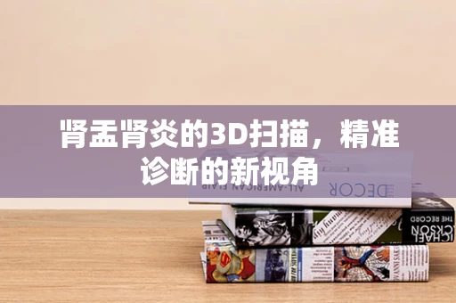 肾盂肾炎的3D扫描，精准诊断的新视角