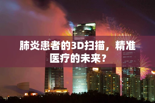 肺炎患者的3D扫描，精准医疗的未来？